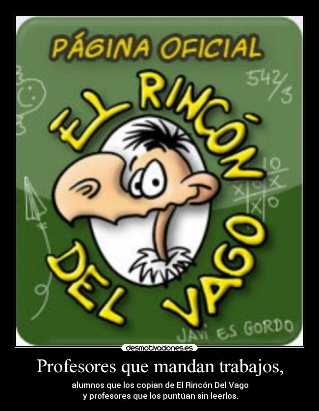 Profesores que mandan trabajos, - alumnos que los copian de El Rincón Del Vago
 y profesores que los puntúan sin leerlos.