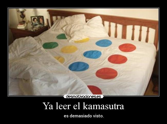 Ya leer el kamasutra - es demasiado visto.