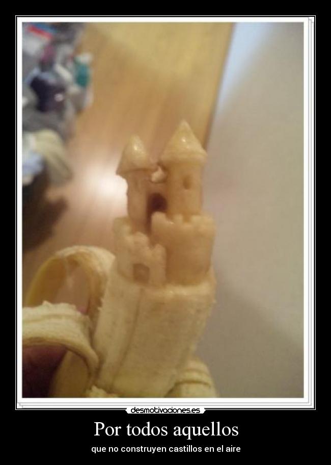 Por todos aquellos - que no construyen castillos en el aire