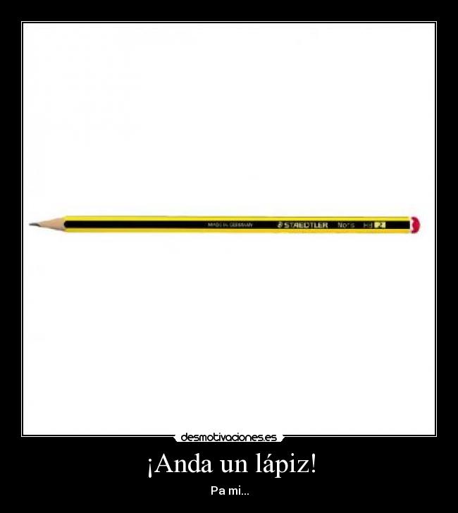¡Anda un lápiz! - Pa mi...