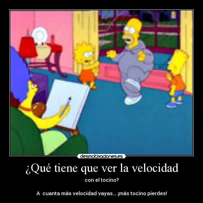 ¿Qué tiene que ver la velocidad - con el tocino?

A  cuanta más velocidad vayas... ¡más tocino pierdes!