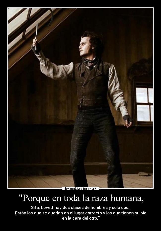 Porque en toda la raza humana, - Srta. Lovett hay dos clases de hombres y solo dos. 
Están los que se quedan en el lugar correcto y los que tienen su pie
en la cara del otro.
