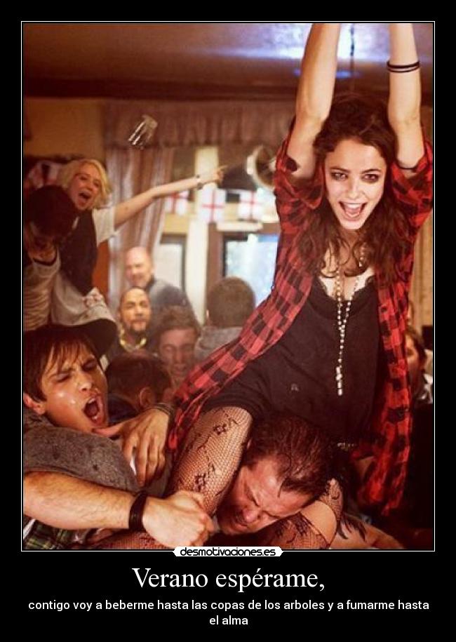 Verano espérame, - contigo voy a beberme hasta las copas de los arboles y a fumarme hasta el alma