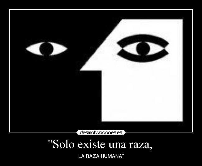Solo existe una raza, - LA RAZA HUMANA