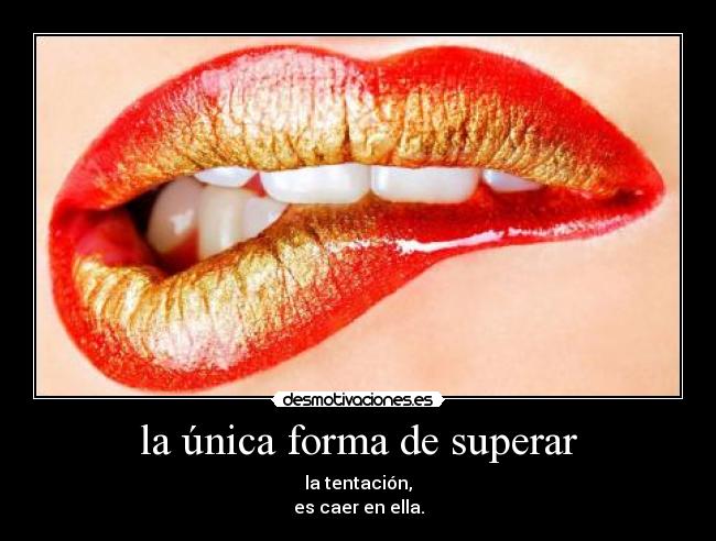 la única forma de superar - la tentación,
es caer en ella.