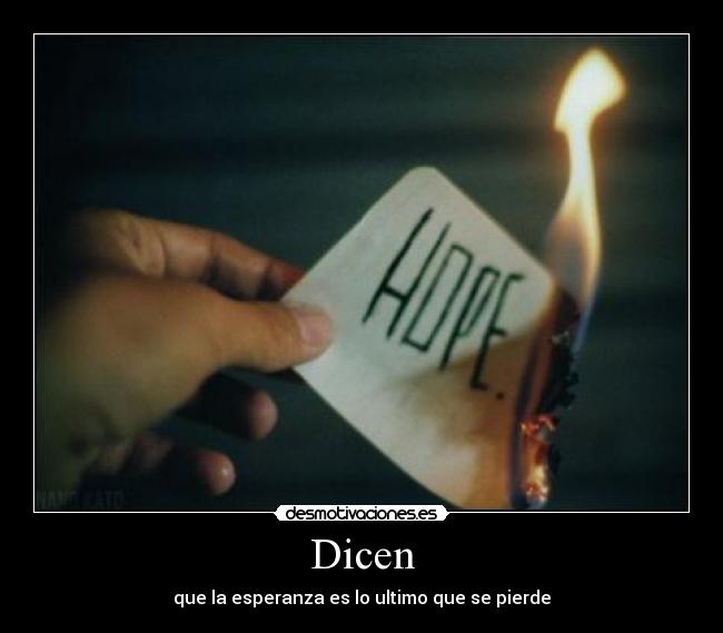 Dicen - que la esperanza es lo ultimo que se pierde