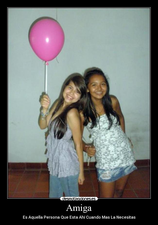 Amiga - Es Aquella Persona Que Esta Ahí Cuando Mas La Necesitas