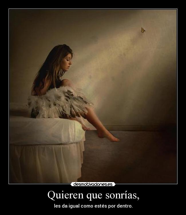 Quieren que sonrías, - les da igual como estés por dentro.