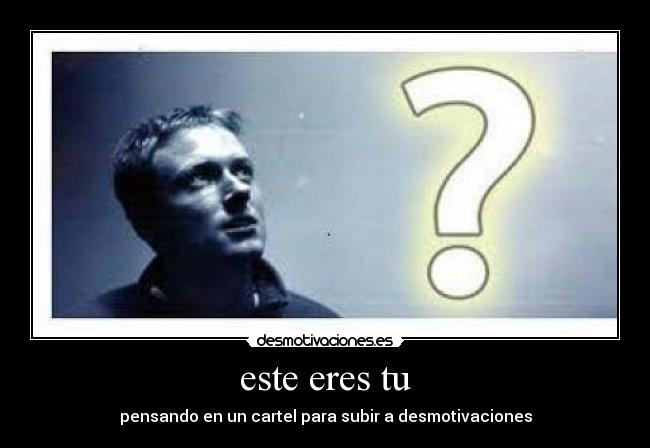 este eres tu - pensando en un cartel para subir a desmotivaciones