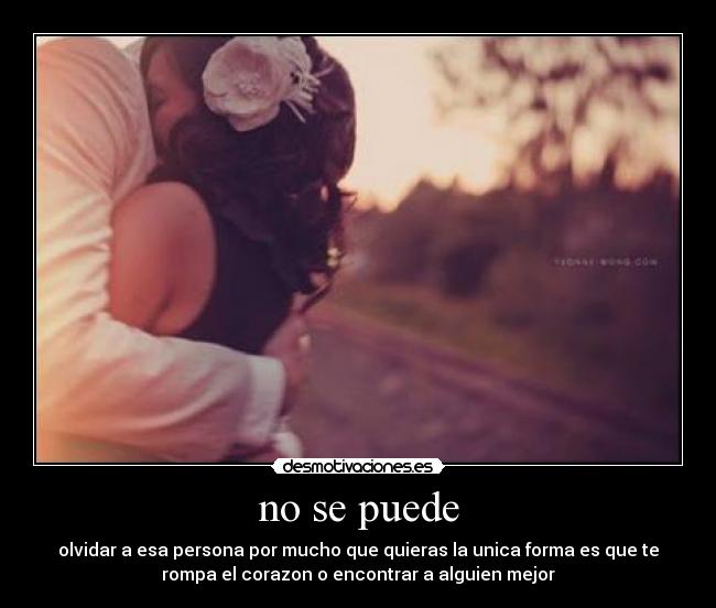 no se puede - olvidar a esa persona por mucho que quieras la unica forma es que te
rompa el corazon o encontrar a alguien mejor