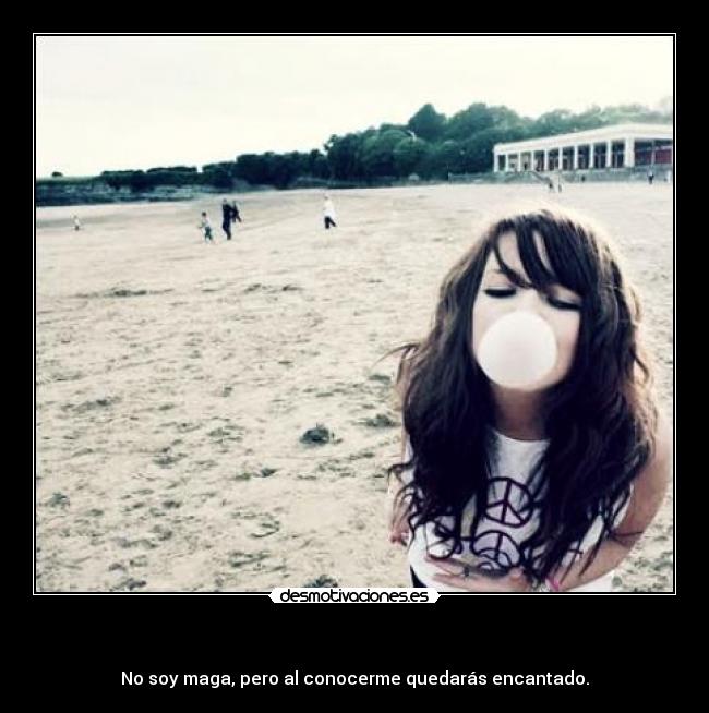   - No soy maga, pero al conocerme quedarás encantado.