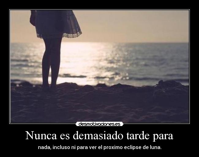 Nunca es demasiado tarde para -