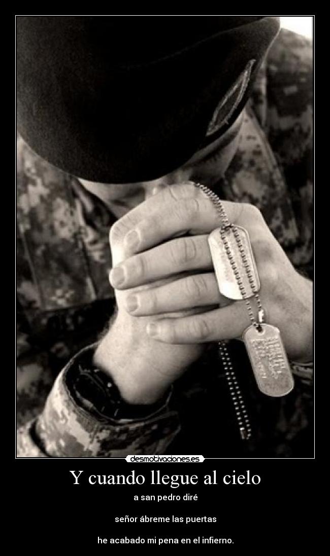 Y cuando llegue al cielo - a san pedro diré
señor ábreme las puertas
he acabado mi pena en el infierno.