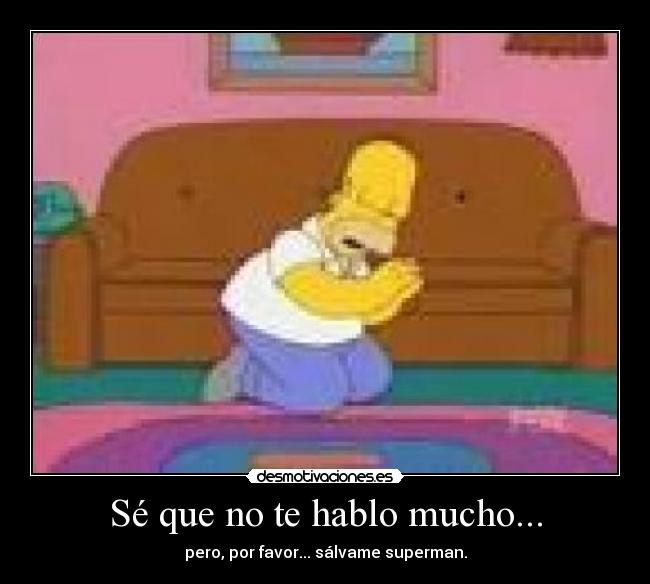 Sé que no te hablo mucho... - pero, por favor... sálvame superman.