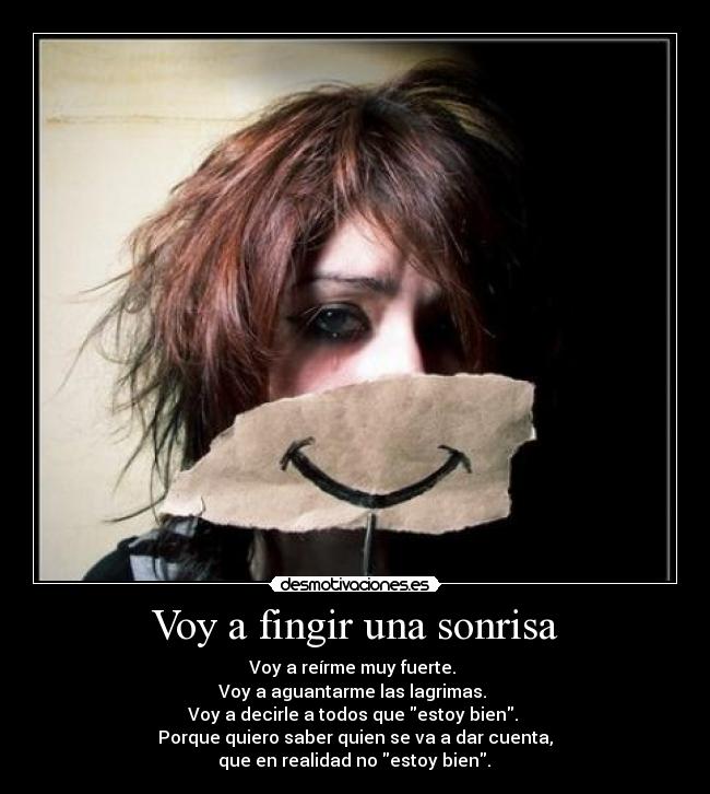 Voy a fingir una sonrisa - Voy a reírme muy fuerte.
Voy a aguantarme las lagrimas.
Voy a decirle a todos que estoy bien.
Porque quiero saber quien se va a dar cuenta,
que en realidad no estoy bien.