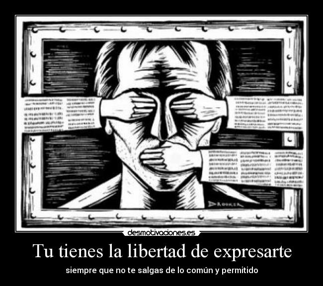Tu tienes la libertad de expresarte - siempre que no te salgas de lo común y permitido