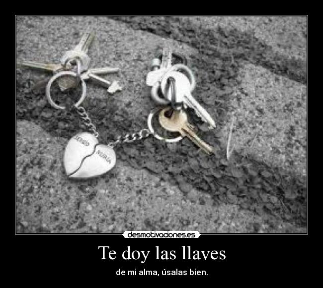 Te doy las llaves - de mi alma, úsalas bien.