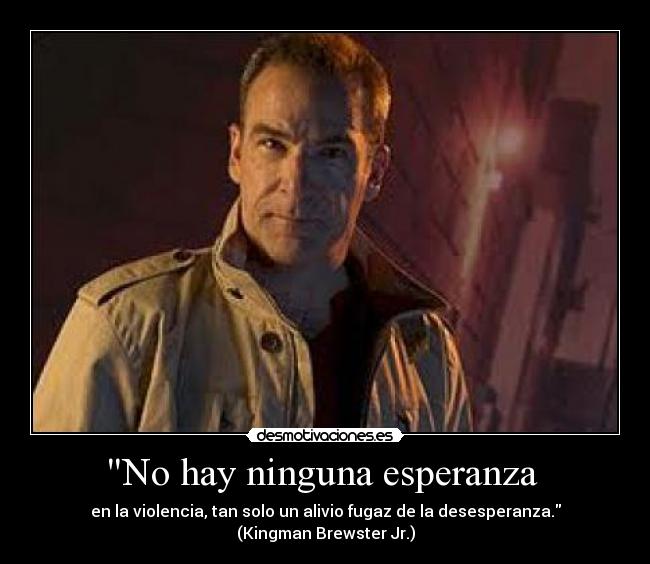 No hay ninguna esperanza - en la violencia, tan solo un alivio fugaz de la desesperanza. (Kingman Brewster Jr.)