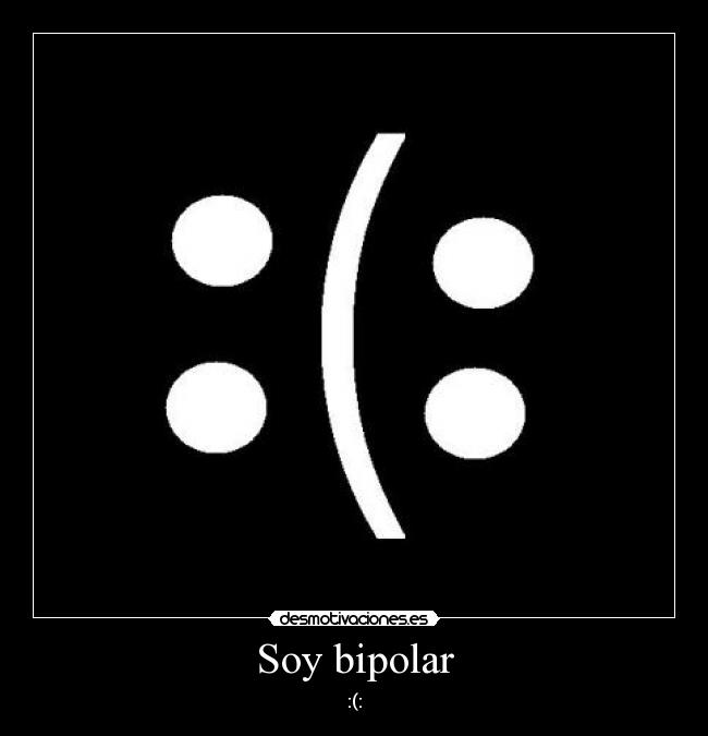 Soy bipolar - :(: