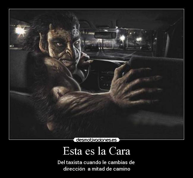 Esta es la Cara - Del taxista cuando le cambias de
dirección a mitad de camino