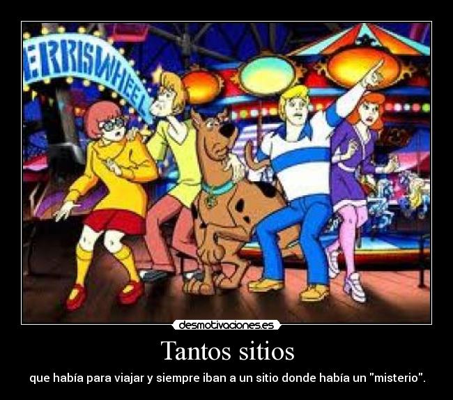 Tantos sitios - que había para viajar y siempre iban a un sitio donde había un misterio.