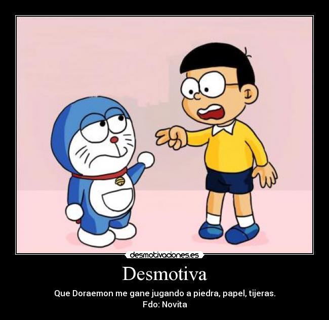 Desmotiva - Que Doraemon me gane jugando a piedra, papel, tijeras.
Fdo: Novita