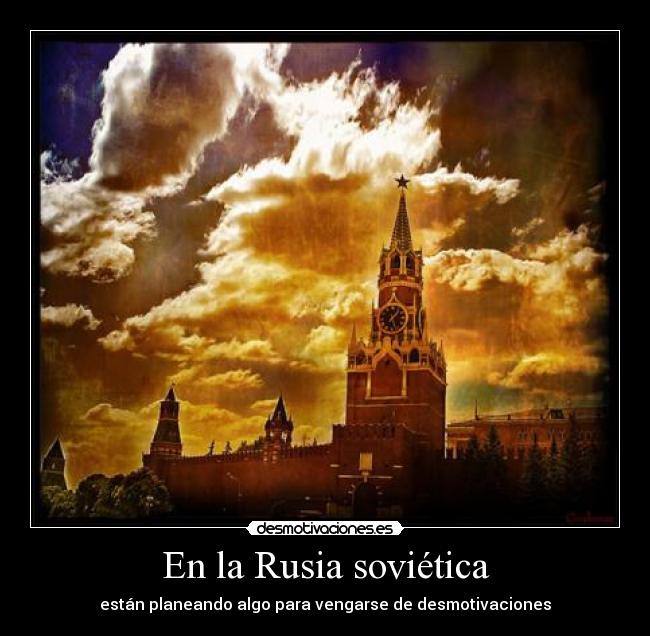 En la Rusia soviética - están planeando algo para vengarse de desmotivaciones