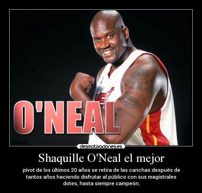 Shaquille ONeal el mejor - pívot de los últimos 20 años se retira de las canchas después de
tantos años haciendo disfrutar al público con sus magistrales
dotes, hasta siempre campeón.