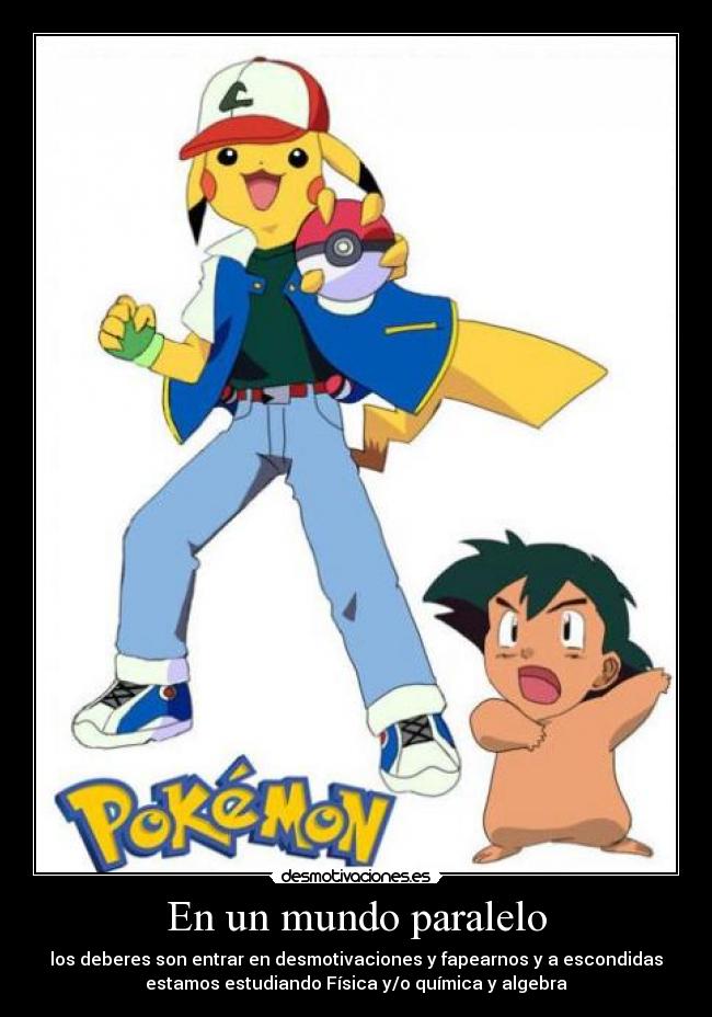 En un mundo paralelo - los deberes son entrar en desmotivaciones y fapearnos y a escondidas
estamos estudiando Física y/o química y algebra