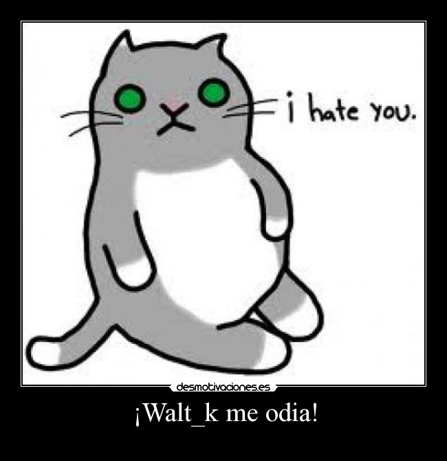 ¡Walt_k me odia! - 