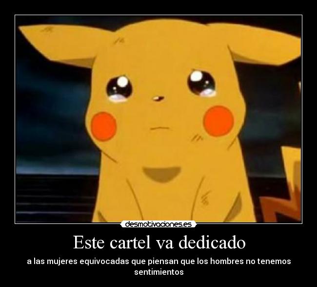 Este cartel va dedicado - a las mujeres equivocadas que piensan que los hombres no tenemos sentimientos