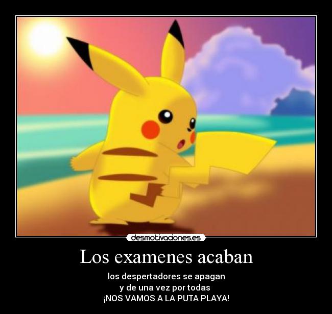 Los examenes acaban - los despertadores se apagan
y de una vez por todas 
¡NOS VAMOS A LA PUTA PLAYA!