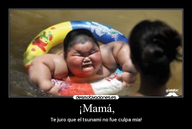 ¡Mamá, - Te juro que el tsunami no fue culpa mía!