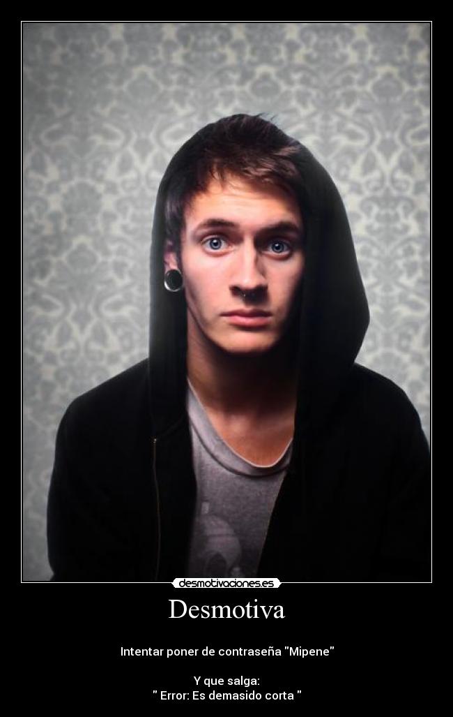 Desmotiva -
Intentar poner de contraseña Mipene
Y que salga:
Error: Es demasido corta