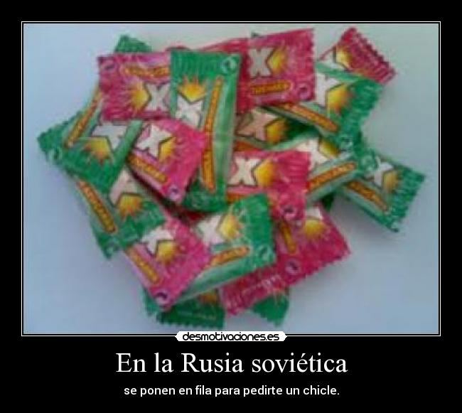 En la Rusia soviética - se ponen en fila para pedirte un chicle.