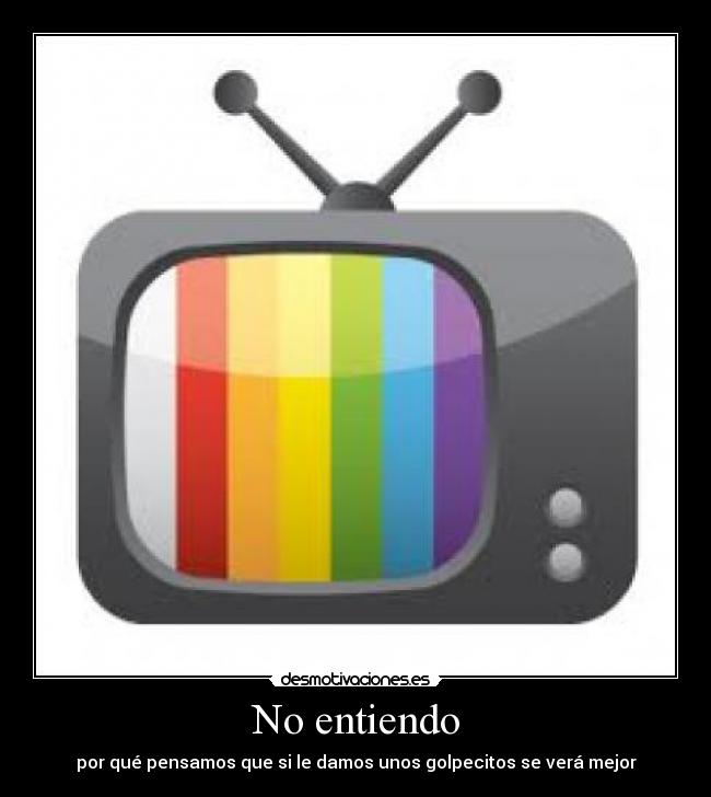 No entiendo - por qué pensamos que si le damos unos golpecitos se verá mejor