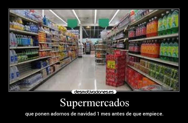 Supermercados - que ponen adornos de navidad 1 mes antes de que empiece.