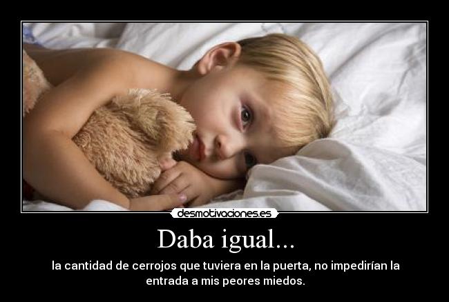 Daba igual... -  la cantidad de cerrojos que tuviera en la puerta, no impedirían la
entrada a mis peores miedos.