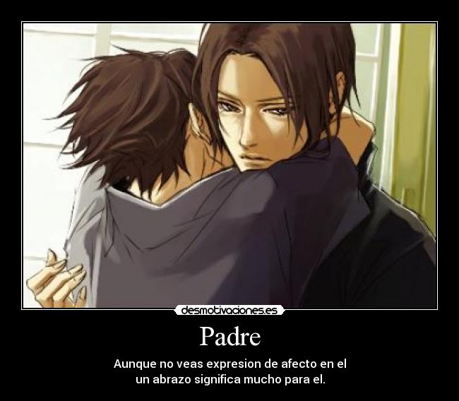 Padre - Aunque no veas expresion de afecto en el
un abrazo significa mucho para el.
