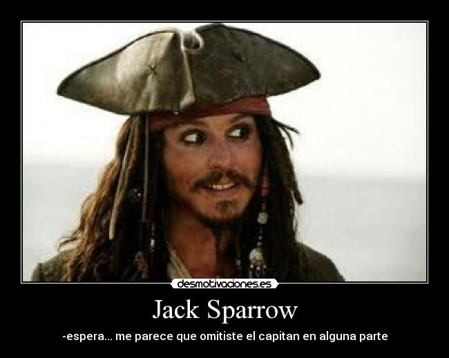 Jack Sparrow - -espera... me parece que omitiste el capitan en alguna parte