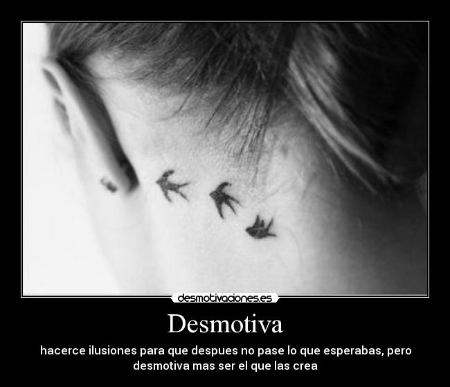 Desmotiva - hacerce ilusiones para que despues no pase lo que esperabas, pero
desmotiva mas ser el que las crea