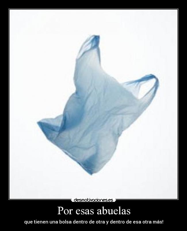 Por esas abuelas - que tienen una bolsa dentro de otra y dentro de esa otra más!