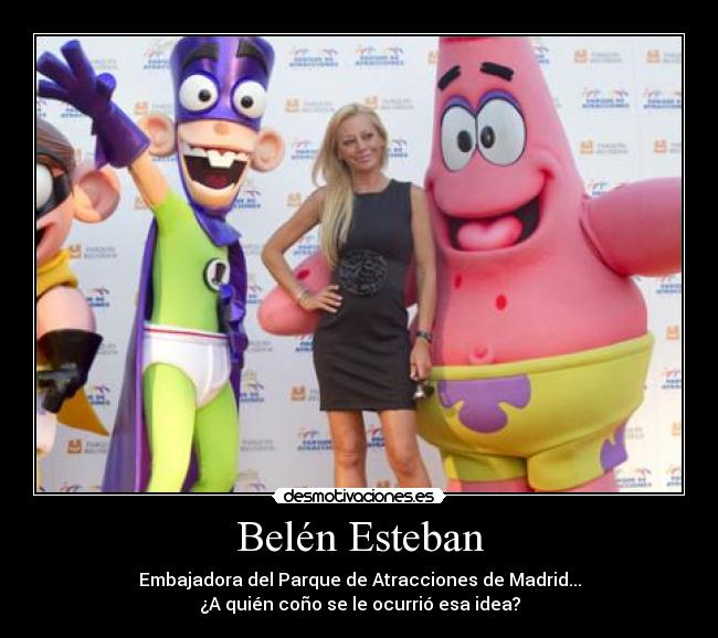 Belén Esteban - Embajadora del Parque de Atracciones de Madrid...
¿A quién coño se le ocurrió esa idea?