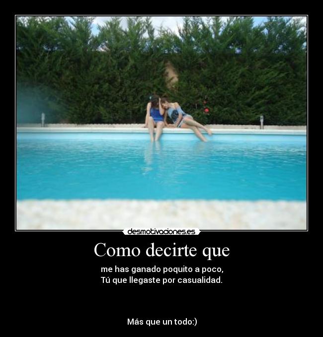 Como decirte que - me has ganado poquito a poco,
Tú que llegaste por casualidad.



Más que un todo:)