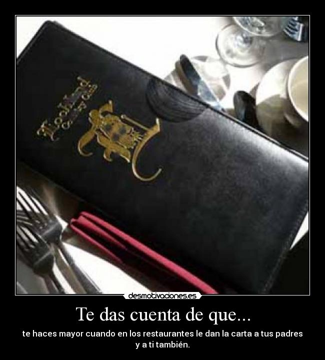 Te das cuenta de que... - te haces mayor cuando en los restaurantes le dan la carta a tus padres y a ti también.