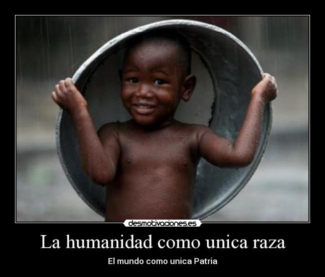 La humanidad como unica raza - El mundo como unica Patria