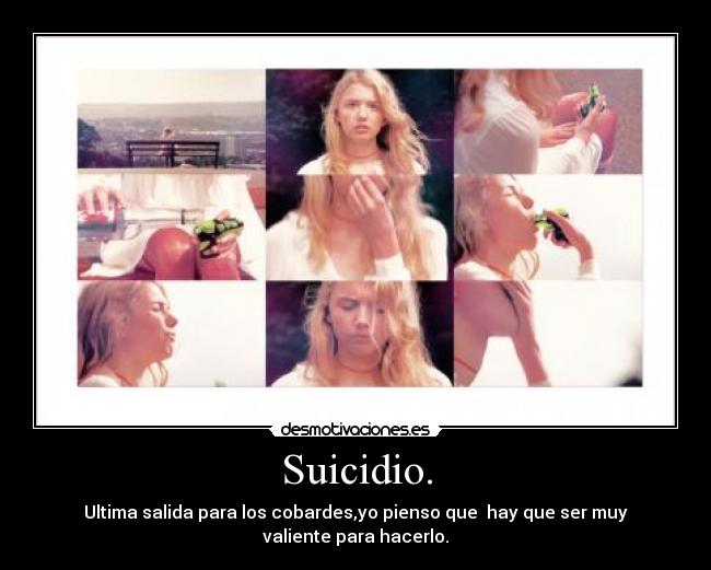 Suicidio. - Ultima salida para los cobardes,yo pienso que hay que ser muy
valiente para hacerlo.