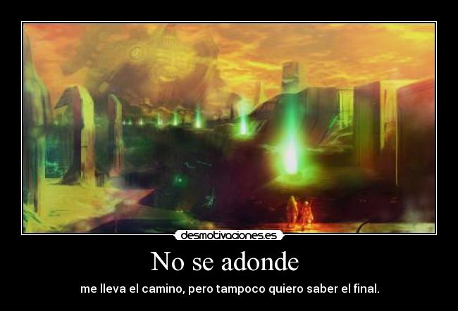 No se adonde - me lleva el camino, pero tampoco quiero saber el final.