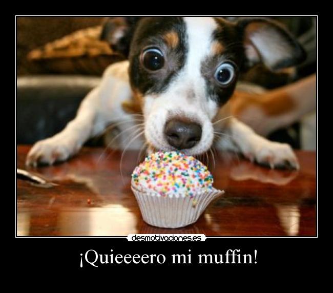 ¡Quieeeero mi muffin! -
