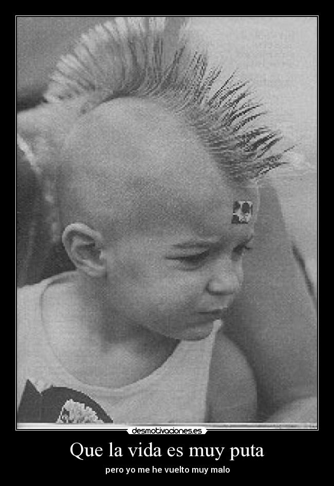 Que la vida es muy puta - pero yo me he vuelto muy malo
